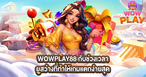 WOWPLAY88 กับช่วงเวลายูสว่างที่ทำให้เกมแตกง่ายสุด